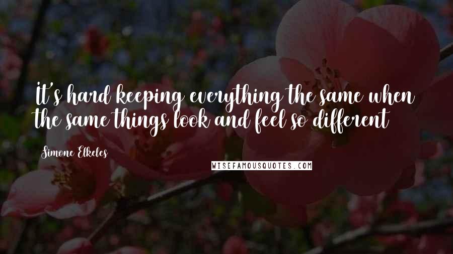 Simone Elkeles Quotes: It's hard keeping everything the same when the same things look and feel so different