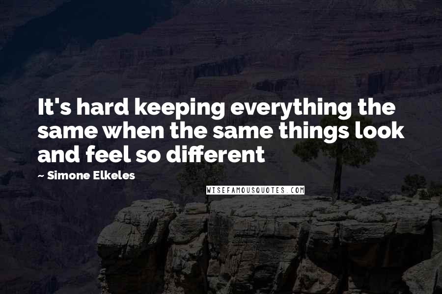 Simone Elkeles Quotes: It's hard keeping everything the same when the same things look and feel so different