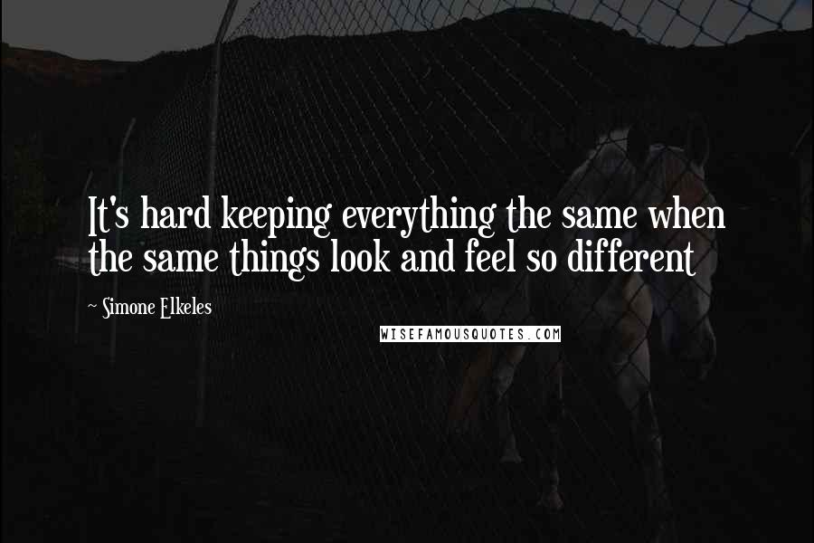 Simone Elkeles Quotes: It's hard keeping everything the same when the same things look and feel so different