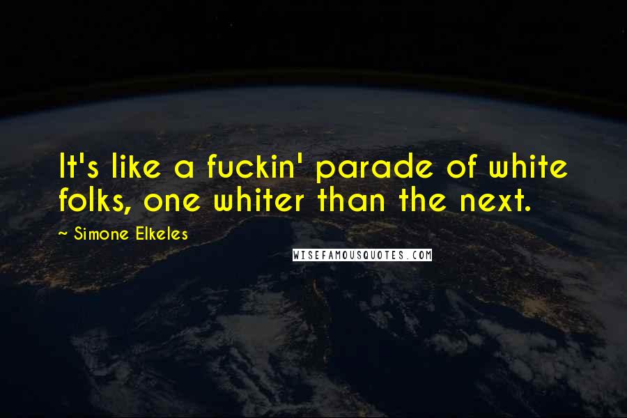 Simone Elkeles Quotes: It's like a fuckin' parade of white folks, one whiter than the next.