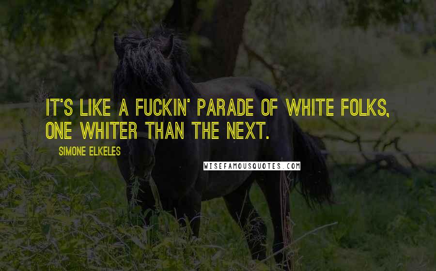 Simone Elkeles Quotes: It's like a fuckin' parade of white folks, one whiter than the next.