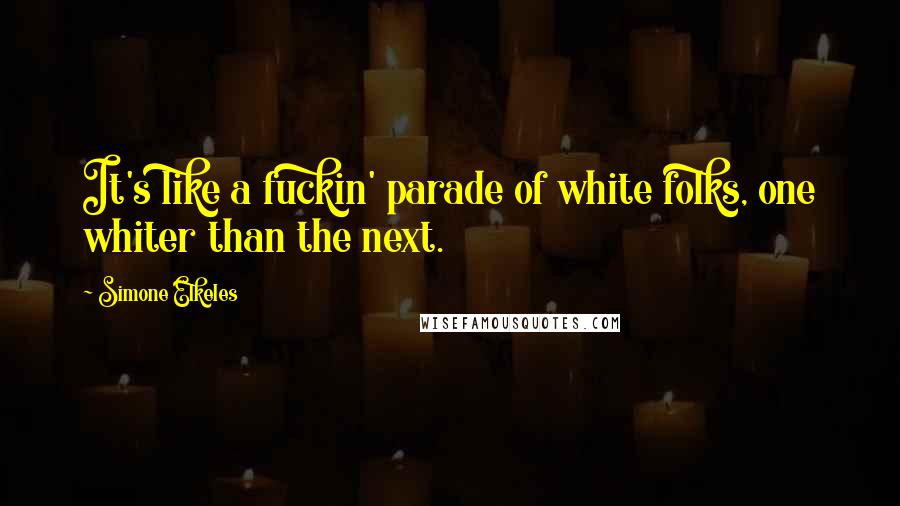 Simone Elkeles Quotes: It's like a fuckin' parade of white folks, one whiter than the next.