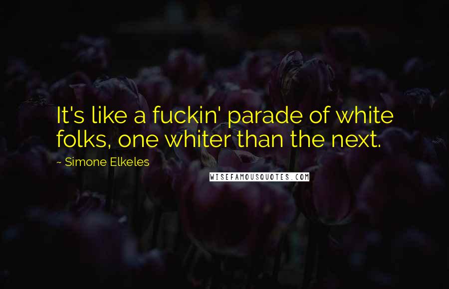 Simone Elkeles Quotes: It's like a fuckin' parade of white folks, one whiter than the next.