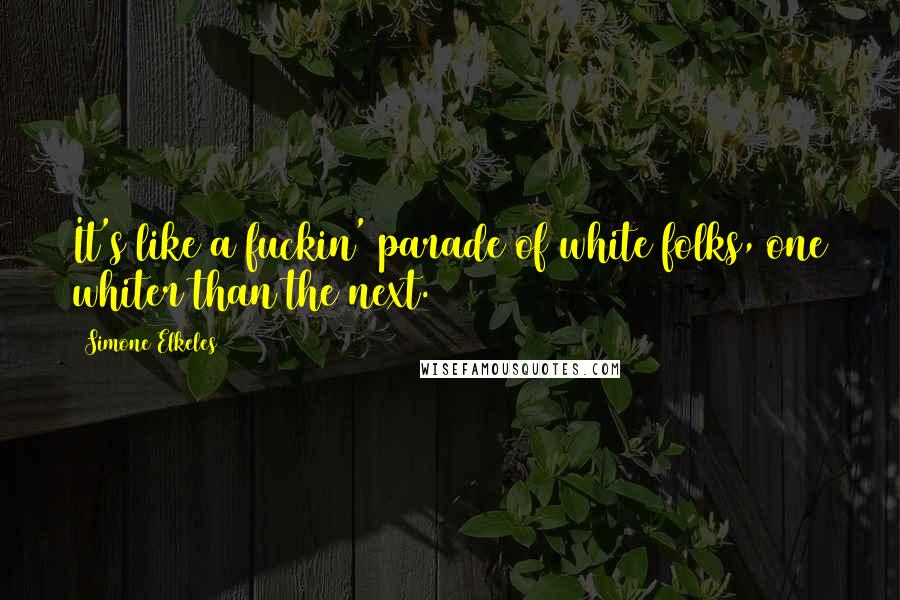 Simone Elkeles Quotes: It's like a fuckin' parade of white folks, one whiter than the next.