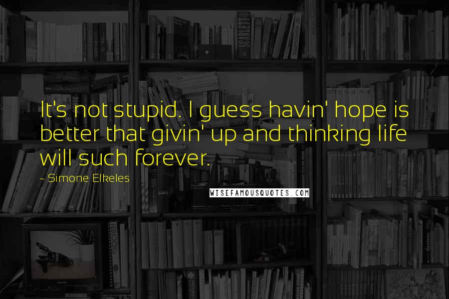 Simone Elkeles Quotes: It's not stupid. I guess havin' hope is better that givin' up and thinking life will such forever.