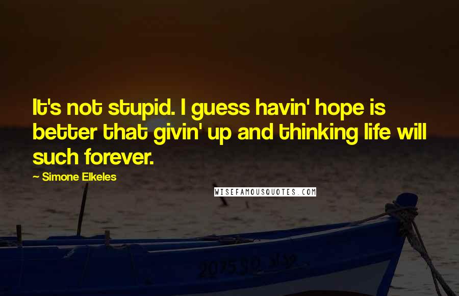 Simone Elkeles Quotes: It's not stupid. I guess havin' hope is better that givin' up and thinking life will such forever.