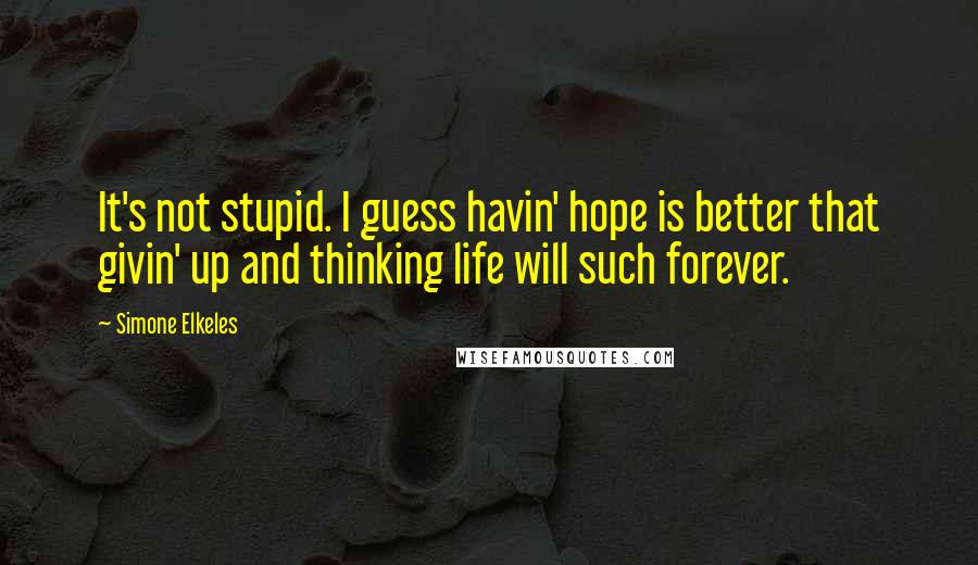 Simone Elkeles Quotes: It's not stupid. I guess havin' hope is better that givin' up and thinking life will such forever.