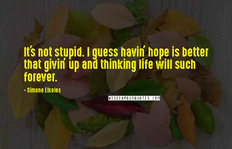 Simone Elkeles Quotes: It's not stupid. I guess havin' hope is better that givin' up and thinking life will such forever.