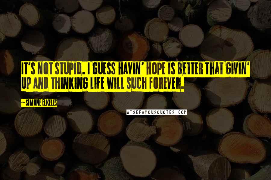 Simone Elkeles Quotes: It's not stupid. I guess havin' hope is better that givin' up and thinking life will such forever.