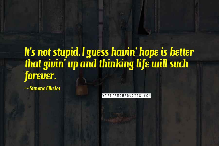 Simone Elkeles Quotes: It's not stupid. I guess havin' hope is better that givin' up and thinking life will such forever.