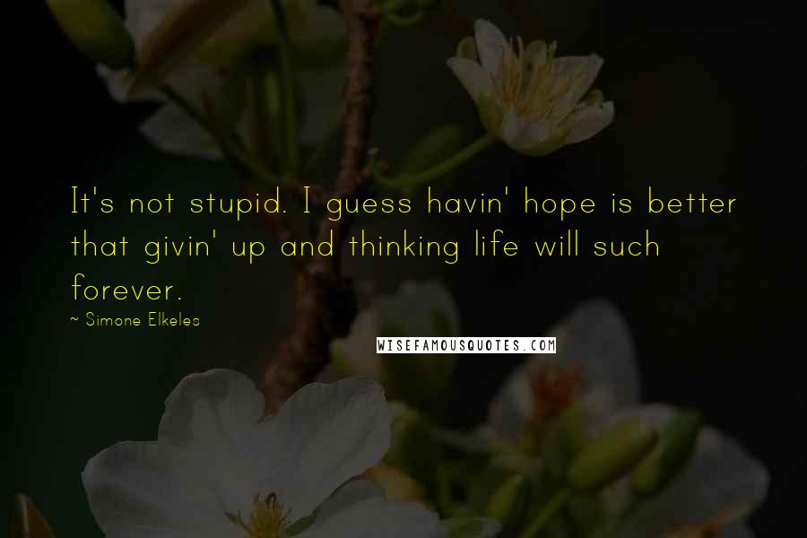 Simone Elkeles Quotes: It's not stupid. I guess havin' hope is better that givin' up and thinking life will such forever.