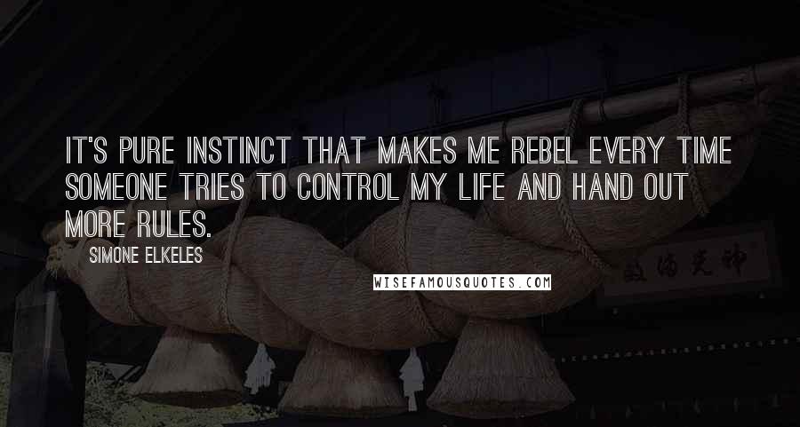Simone Elkeles Quotes: It's pure instinct that makes me rebel every time someone tries to control my life and hand out more rules.