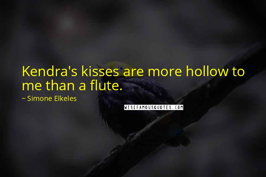 Simone Elkeles Quotes: Kendra's kisses are more hollow to me than a flute.
