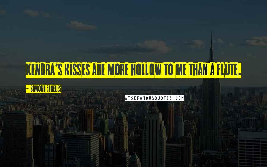 Simone Elkeles Quotes: Kendra's kisses are more hollow to me than a flute.