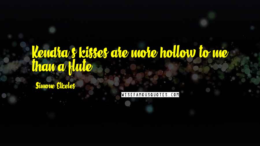 Simone Elkeles Quotes: Kendra's kisses are more hollow to me than a flute.