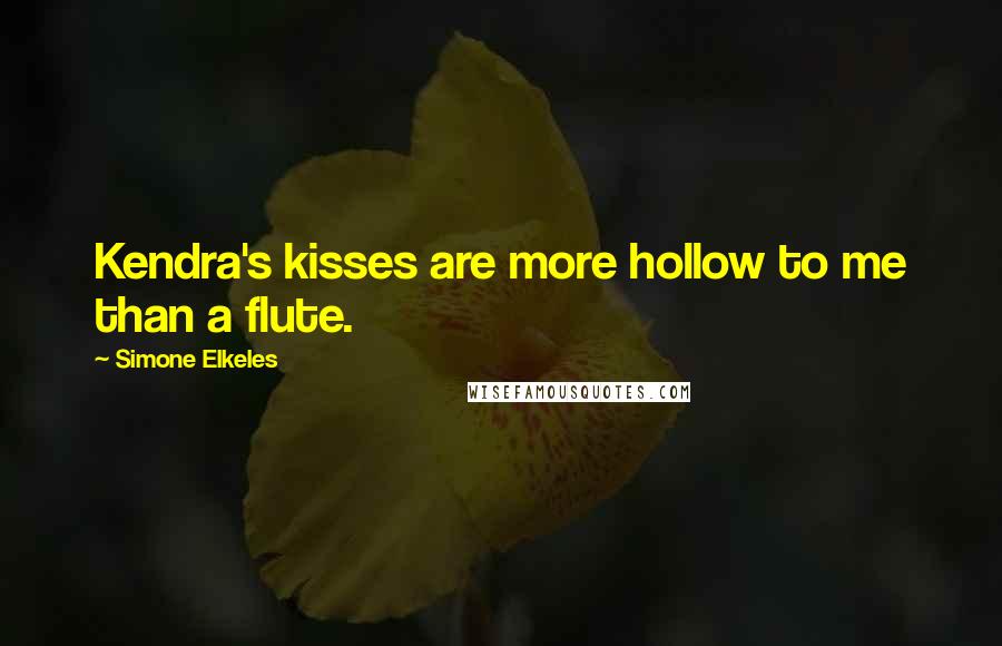 Simone Elkeles Quotes: Kendra's kisses are more hollow to me than a flute.
