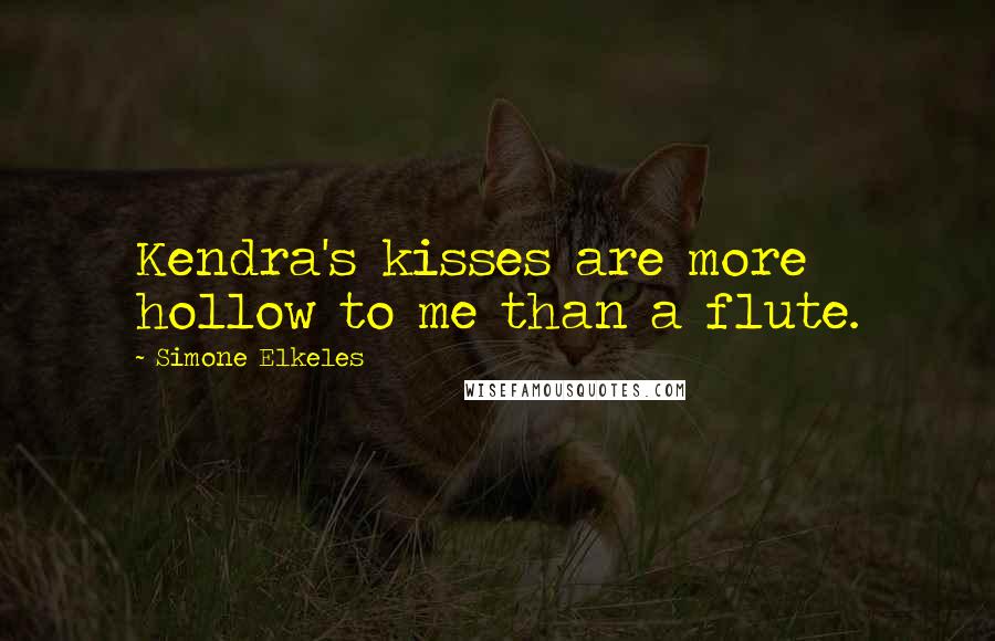 Simone Elkeles Quotes: Kendra's kisses are more hollow to me than a flute.