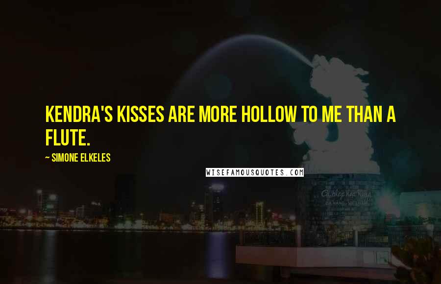 Simone Elkeles Quotes: Kendra's kisses are more hollow to me than a flute.