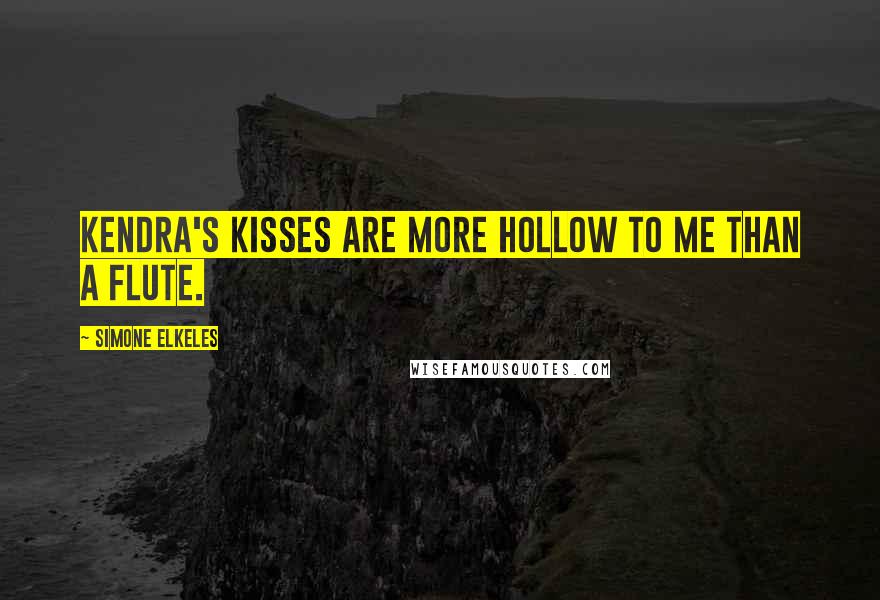 Simone Elkeles Quotes: Kendra's kisses are more hollow to me than a flute.