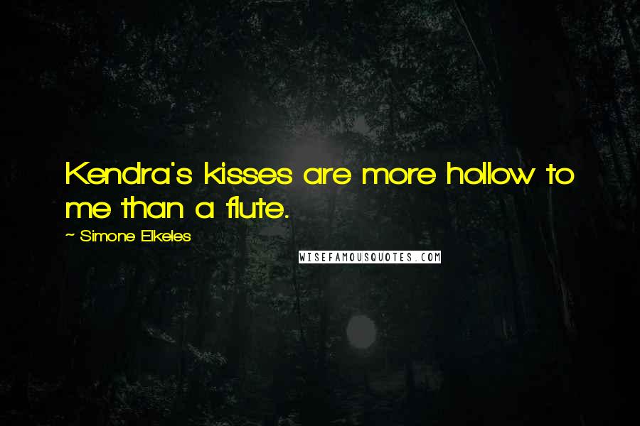 Simone Elkeles Quotes: Kendra's kisses are more hollow to me than a flute.