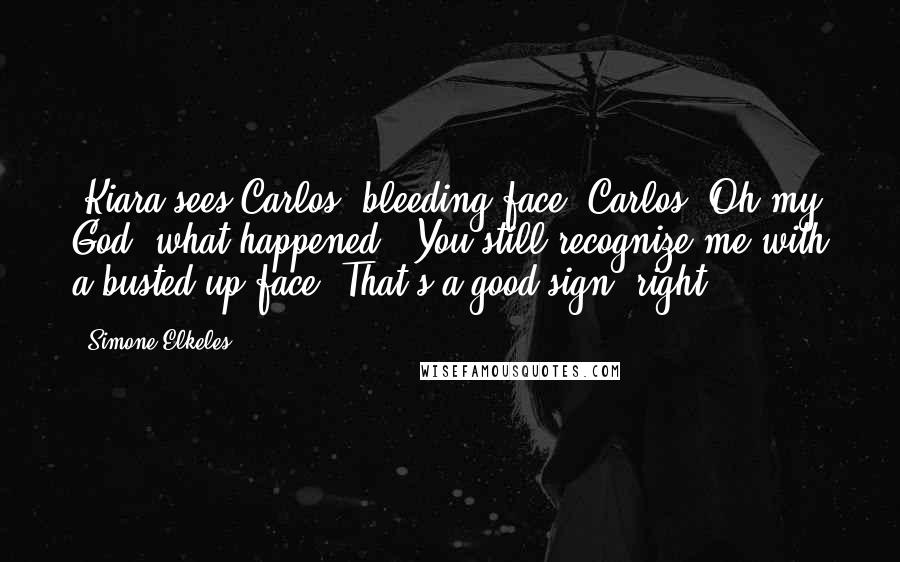 Simone Elkeles Quotes: (Kiara sees Carlos' bleeding face)"Carlos! Oh my God, what happened?""You still recognize me with a busted-up face. That's a good sign, right?