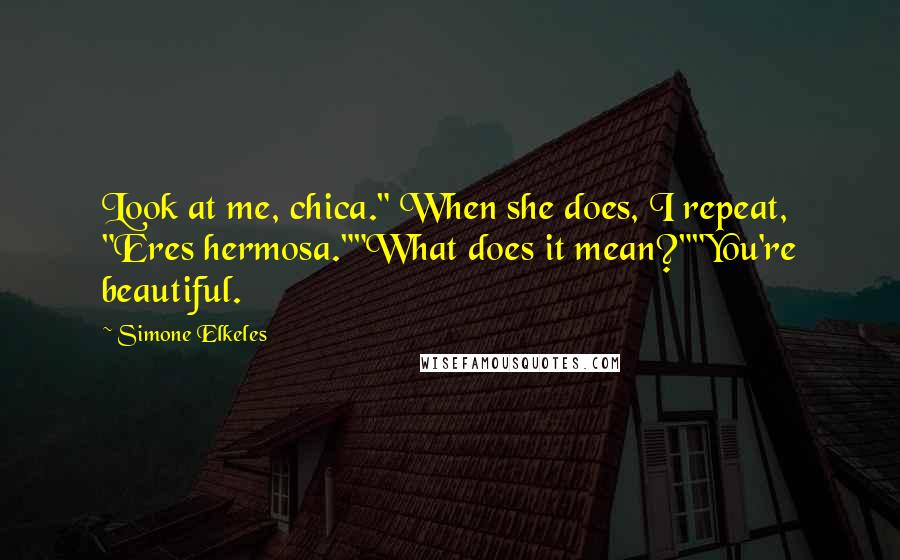 Simone Elkeles Quotes: Look at me, chica." When she does, I repeat, "Eres hermosa.""What does it mean?""You're beautiful.