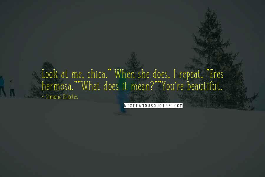 Simone Elkeles Quotes: Look at me, chica." When she does, I repeat, "Eres hermosa.""What does it mean?""You're beautiful.