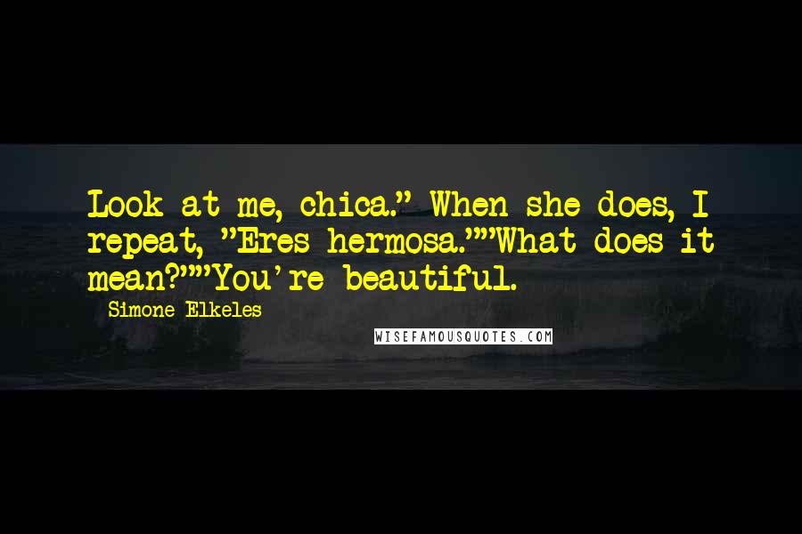 Simone Elkeles Quotes: Look at me, chica." When she does, I repeat, "Eres hermosa.""What does it mean?""You're beautiful.