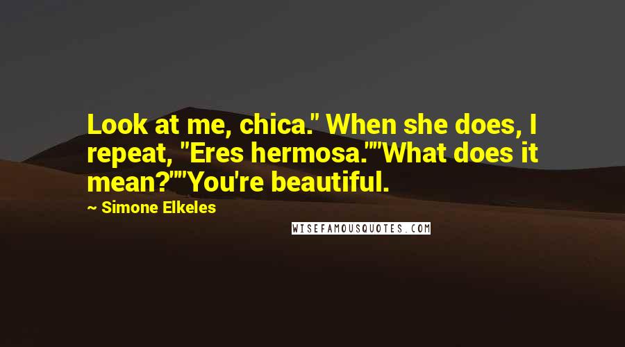 Simone Elkeles Quotes: Look at me, chica." When she does, I repeat, "Eres hermosa.""What does it mean?""You're beautiful.