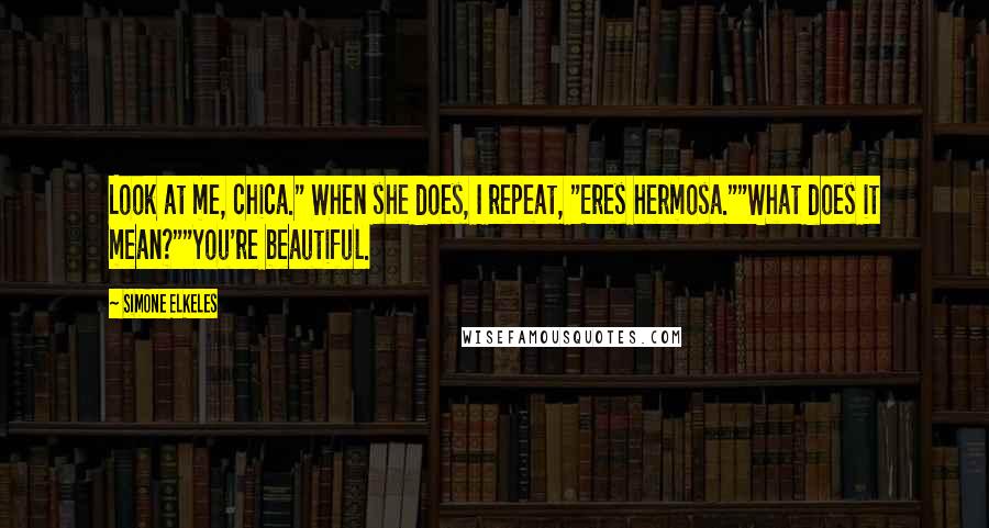 Simone Elkeles Quotes: Look at me, chica." When she does, I repeat, "Eres hermosa.""What does it mean?""You're beautiful.