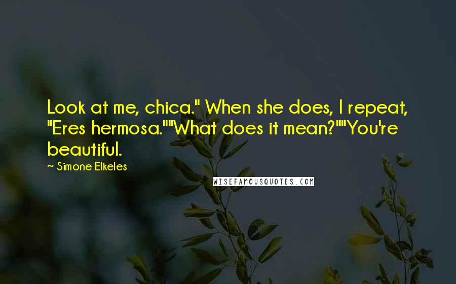 Simone Elkeles Quotes: Look at me, chica." When she does, I repeat, "Eres hermosa.""What does it mean?""You're beautiful.