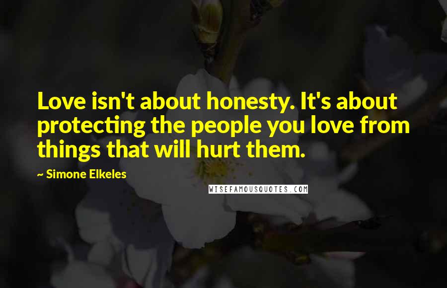 Simone Elkeles Quotes: Love isn't about honesty. It's about protecting the people you love from things that will hurt them.