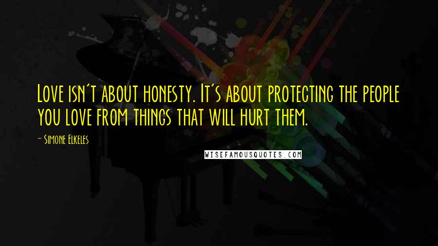 Simone Elkeles Quotes: Love isn't about honesty. It's about protecting the people you love from things that will hurt them.