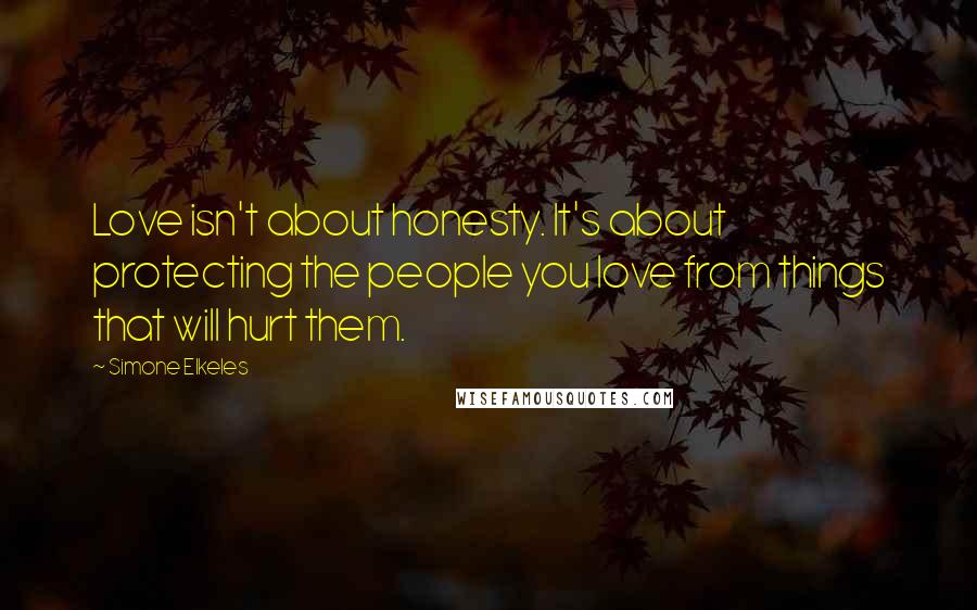 Simone Elkeles Quotes: Love isn't about honesty. It's about protecting the people you love from things that will hurt them.