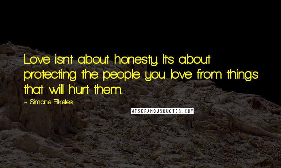 Simone Elkeles Quotes: Love isn't about honesty. It's about protecting the people you love from things that will hurt them.