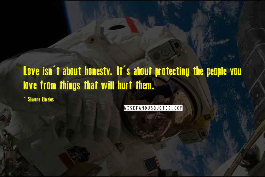 Simone Elkeles Quotes: Love isn't about honesty. It's about protecting the people you love from things that will hurt them.