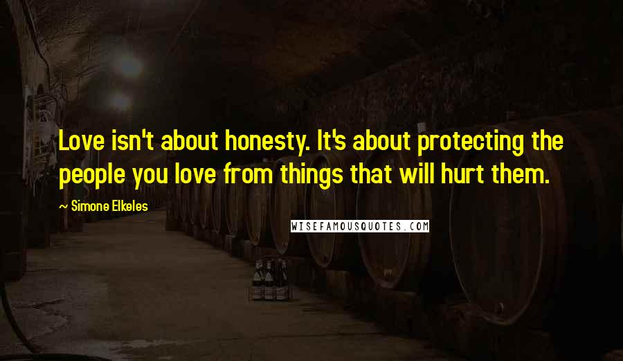 Simone Elkeles Quotes: Love isn't about honesty. It's about protecting the people you love from things that will hurt them.