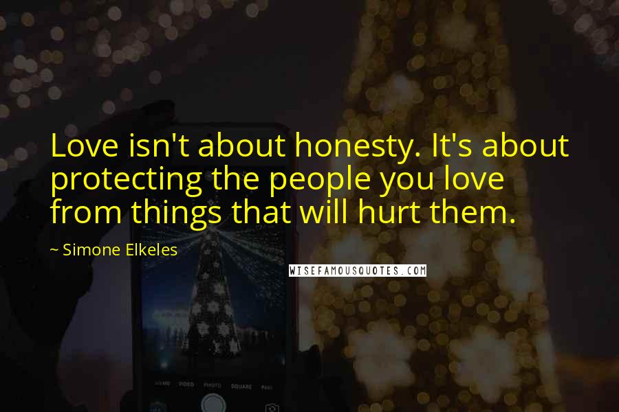Simone Elkeles Quotes: Love isn't about honesty. It's about protecting the people you love from things that will hurt them.