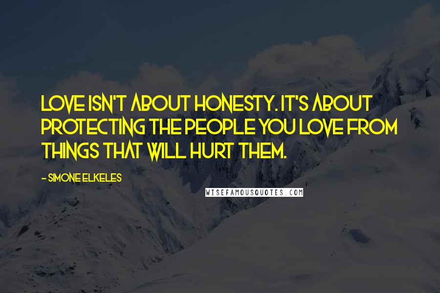 Simone Elkeles Quotes: Love isn't about honesty. It's about protecting the people you love from things that will hurt them.