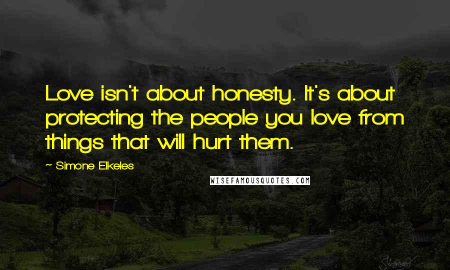 Simone Elkeles Quotes: Love isn't about honesty. It's about protecting the people you love from things that will hurt them.