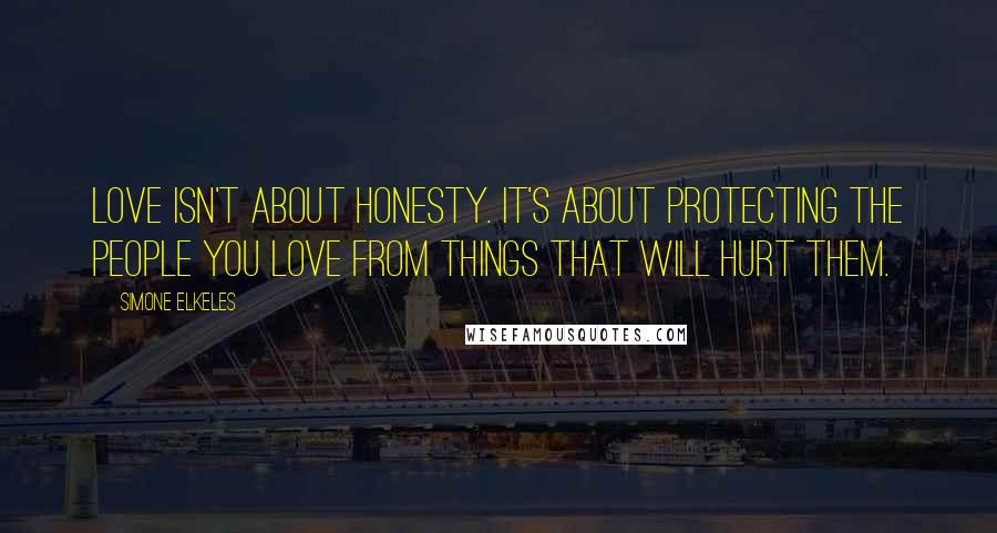 Simone Elkeles Quotes: Love isn't about honesty. It's about protecting the people you love from things that will hurt them.