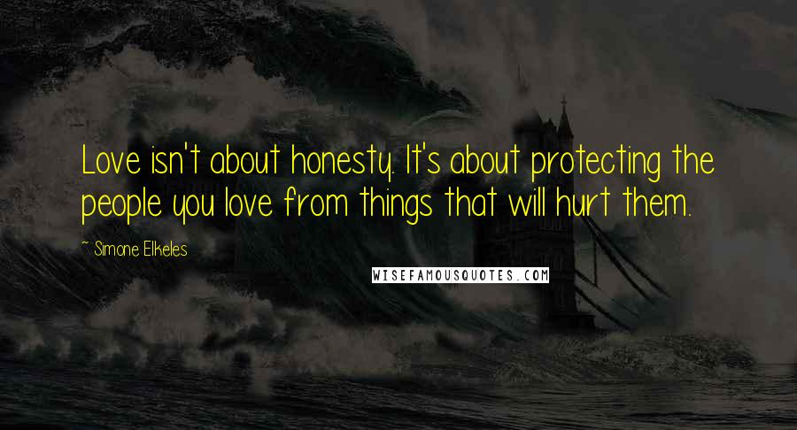 Simone Elkeles Quotes: Love isn't about honesty. It's about protecting the people you love from things that will hurt them.