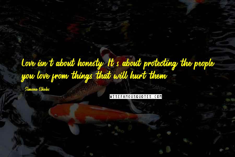 Simone Elkeles Quotes: Love isn't about honesty. It's about protecting the people you love from things that will hurt them.