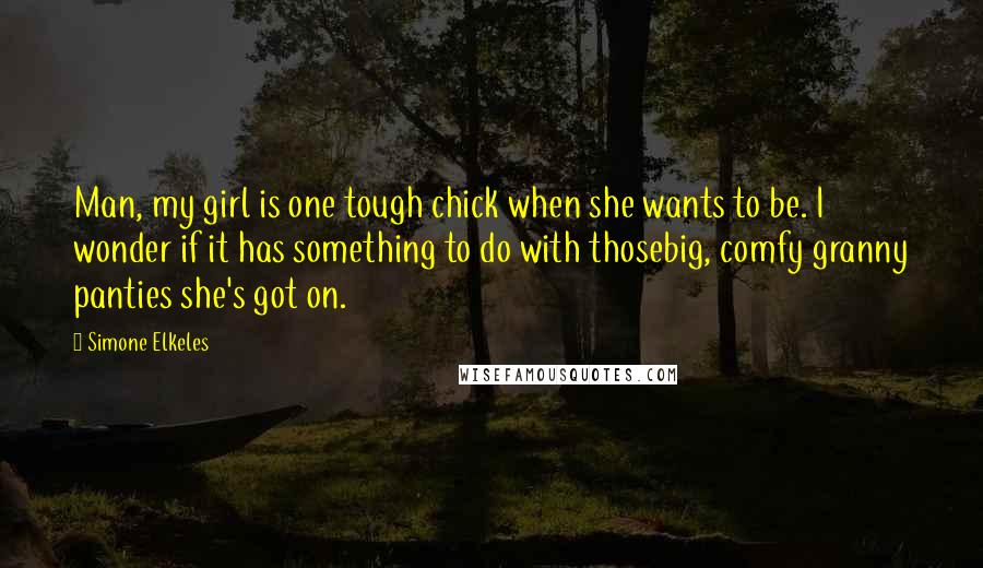 Simone Elkeles Quotes: Man, my girl is one tough chick when she wants to be. I wonder if it has something to do with thosebig, comfy granny panties she's got on.