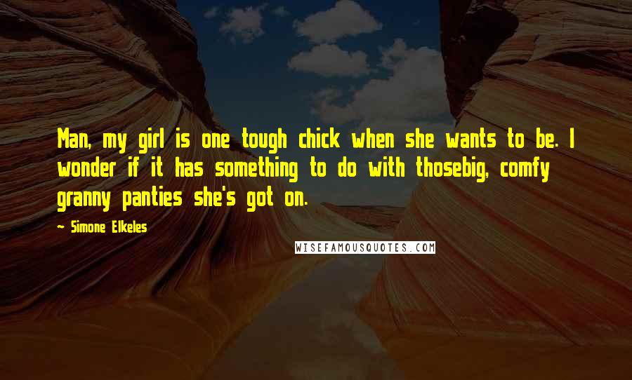 Simone Elkeles Quotes: Man, my girl is one tough chick when she wants to be. I wonder if it has something to do with thosebig, comfy granny panties she's got on.