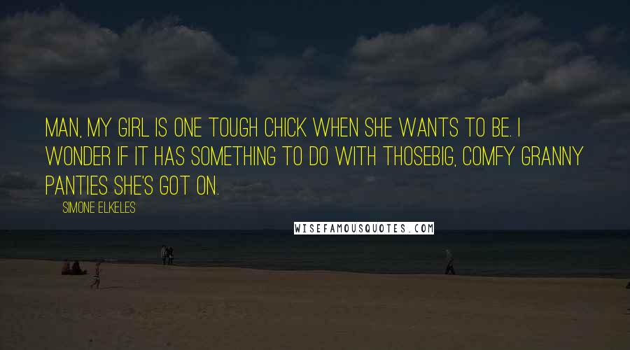 Simone Elkeles Quotes: Man, my girl is one tough chick when she wants to be. I wonder if it has something to do with thosebig, comfy granny panties she's got on.