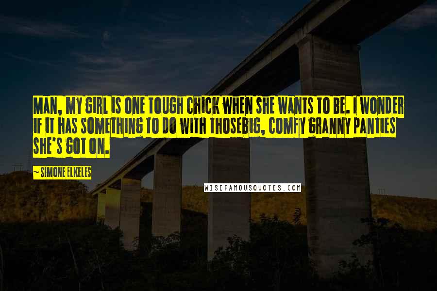 Simone Elkeles Quotes: Man, my girl is one tough chick when she wants to be. I wonder if it has something to do with thosebig, comfy granny panties she's got on.