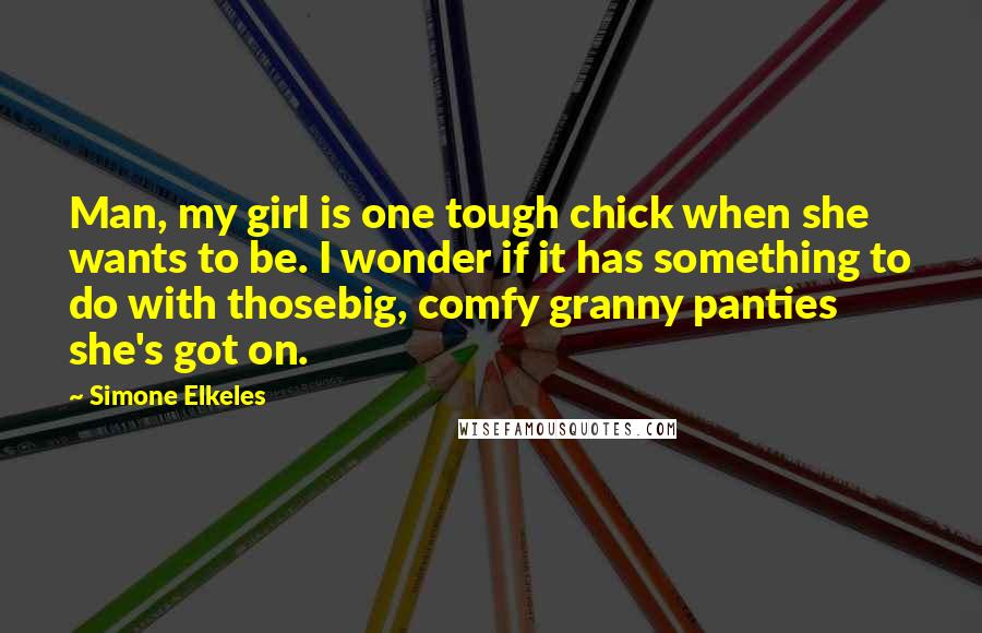 Simone Elkeles Quotes: Man, my girl is one tough chick when she wants to be. I wonder if it has something to do with thosebig, comfy granny panties she's got on.