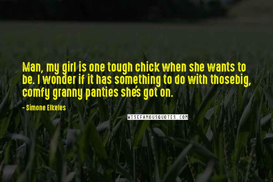 Simone Elkeles Quotes: Man, my girl is one tough chick when she wants to be. I wonder if it has something to do with thosebig, comfy granny panties she's got on.