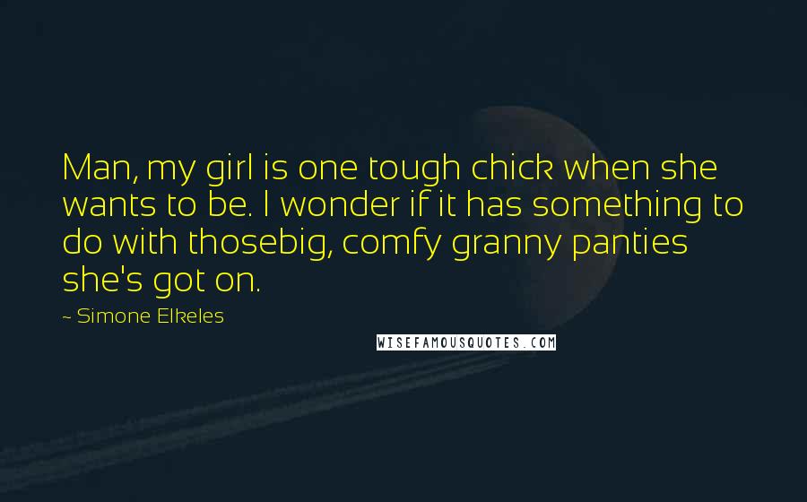 Simone Elkeles Quotes: Man, my girl is one tough chick when she wants to be. I wonder if it has something to do with thosebig, comfy granny panties she's got on.